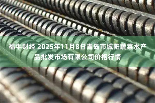 福牛财经 2025年11月8日青岛市城阳蔬菜水产品批发市场有限公司价格行情