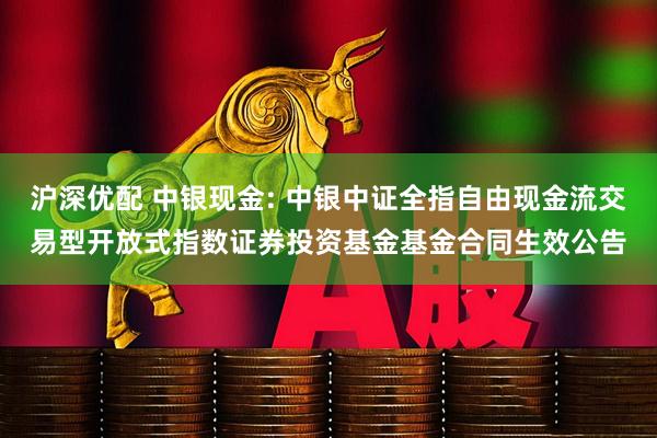 沪深优配 中银现金: 中银中证全指自由现金流交易型开放式指数证券投资基金基金合同生效公告