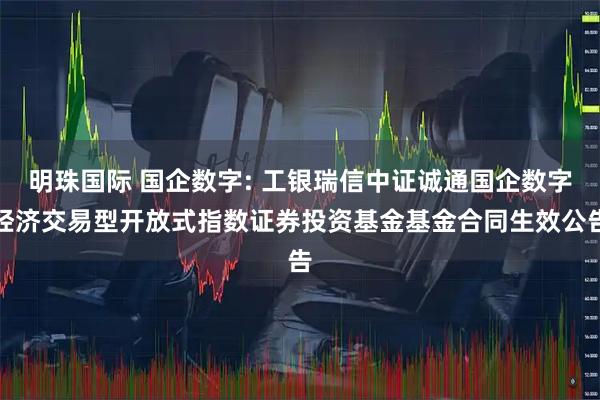 明珠国际 国企数字: 工银瑞信中证诚通国企数字经济交易型开放式指数证券投资基金基金合同生效公告