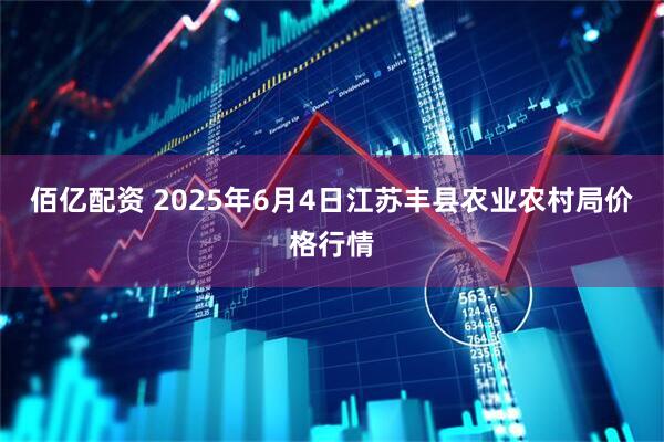 佰亿配资 2025年6月4日江苏丰县农业农村局价格行情