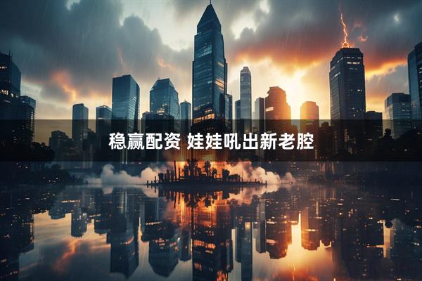 稳赢配资 娃娃吼出新老腔