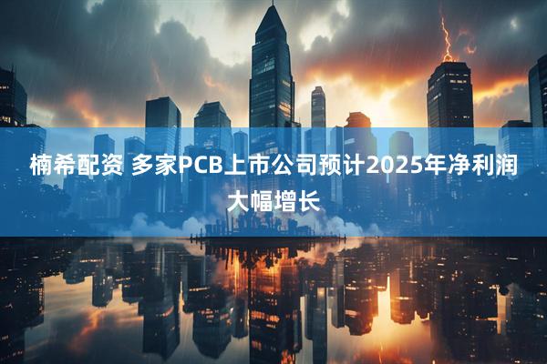 楠希配资 多家PCB上市公司预计2025年净利润大幅增长