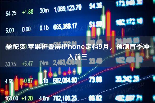 盈配资 苹果折叠屏iPhone定档9月，预测首季冲入前三